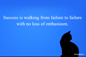 Success is walking from failure to failure with no loss of enthusiasm.