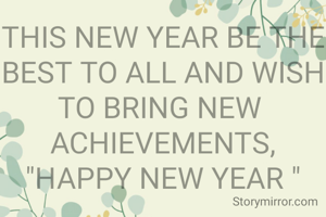 THIS NEW YEAR BE THE BEST TO ALL AND WISH TO BRING NEW 
ACHIEVEMENTS,
"HAPPY NEW YEAR "