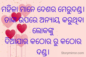 ମହିଳା ମାନେ ଦେଶର ମେରୁଦଣ୍ଡ।
 ତାଙ୍କ ଉପରେ ଅନ୍ୟାୟ କରୁଥିବା ଲୋକଙ୍କୁ
ଦିଆଯାଉ କଠୋର ରୁ କଠୋର ଦଣ୍ଡ।