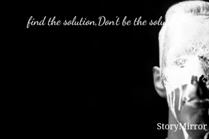 find the solution,Don't be the solution