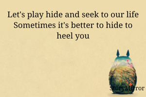 Let's play hide and seek to our life
Sometimes it's better to hide to heel you
