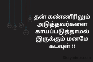 தன் கண்ணீரிலும்
அடுத்தவர்களை
காயப்படுத்தாமல்
இருக்கும் மனமே
கடவுள் !!
