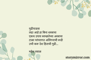गुढीपाडवा
लढा आहे हा बिना शस्त्राचा
एकच उपाय स्वच्छतेच्या अस्त्राचा
टाळा परंपरागत अलिंगनाची रूढी
उभी करू देश हिताची गुढी...

महेश रसाळ