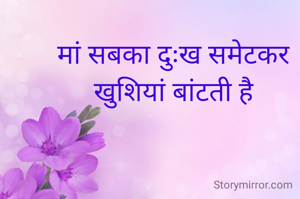 मां सबका दुःख समेटकर
खुशियां बांटती है