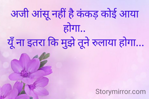 अजी आंसू नहीं है कंकड़ कोई आया होगा..
 यूँ ना इतरा कि मुझे तूने रुलाया होगा...
