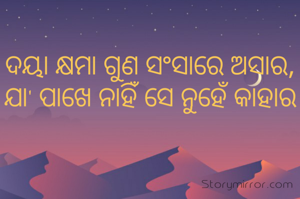 ଦୟା କ୍ଷମା ଗୁଣ ସଂସାରେ ଅସାର, ଯା' ପାଖେ ନାହିଁ ସେ ନୁହେଁ କାହାର