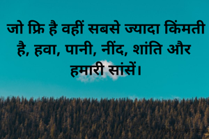 जो फ्रि है वहीं सबसे ज्यादा किंमती है, हवा, पानी, नींद, शांति और 
हमारी सांसें।