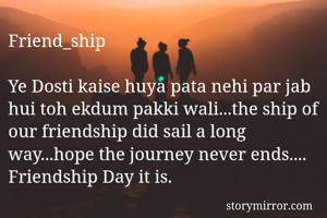 Friend_ship

Ye Dosti kaise huya pata nehi par jab hui toh ekdum pakki wali...the ship of our friendship did sail a long way...hope the journey never ends.... Friendship Day it is.