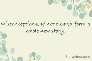 Misconceptions, if not cleared form a whole new story.