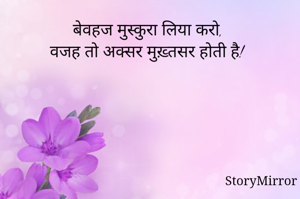 बेवहज मुस्कुरा लिया करो,
वजह तो अक्सर मुख़्तसर होती है!