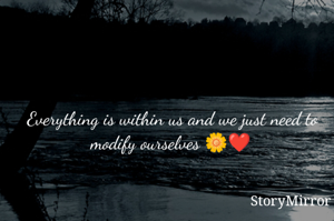 Everything is within us and we just need to modify ourselves 🌼❤️