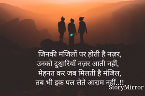 जिनकी मंजिलों पर होती है नज़र,
उनको दुश्वारियॉं नज़र आती नहीं,
मेहनत कर जब मिलती है मंजिल,
तब भी इक पल लेते आराम नहीं..!!

