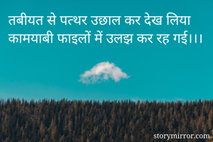 तबीयत से पत्थर उछाल कर देख लिया 
कामयाबी फाइलों में उलझ कर रह गई।।। 