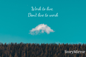 Work to live, 
Don't live to work

