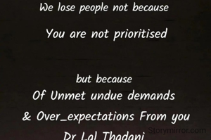 We lose people not because
You are not prioritised
But because of their unmet
undue overexpectations 
from you

Dr Lal Thadani 
#LiveAndLoveLifeByLal
 03112022

 