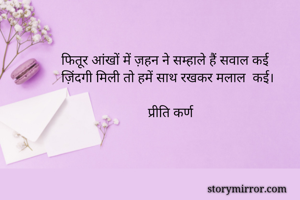 फितूर आंखों में ज़हन ने सम्हाले हैं सवाल कई
ज़िंदगी मिली तो हमें साथ रखकर मलाल  कई।

                         प्रीति कर्ण 