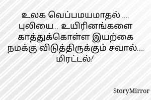 உலக வெப்பமயமாதல் .... புலியை... உயிரினங்களை காத்துக்கொள்ள இயற்கை நமக்கு விடுத்திருக்கும் சவால்.... மிரட்டல்! 