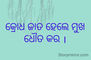 କ୍ରୋଧ ଜାତ ହେଲେ ମୁଖ ଧୌତ କର ।
