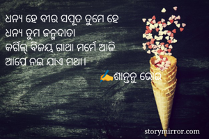 ଧନ୍ୟ ହେ ବୀର ସପୂତ ତୁମେ ହେ
ଧନ୍ୟ ତୁମ ଜନ୍ମଦାତା
କର୍ଗିଲ୍ ବିଜୟ ଗାଥା ମର୍ମେ ଆଜି
ଆପେ ନଇ ଯାଏ ମଥା।
                                 ✍️ଶାନ୍ତନୁ ଭୋଇ