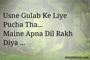 Usne Gulab Ke Liye Pucha Tha...
Maine Apna Dil Rakh Diya ...