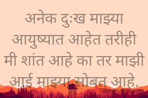 अनेक दुःख माझ्या आयुष्यात आहेत तरीही मी शांत आहे का तर माझी आई माझ्या सोबत आहे.