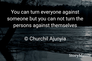 You can turn everyone against someone but you can not turn the persons against themselves

© Churchil Ajunyia
