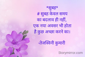 *सुबह*
# सुबह केवल समय
का बदलाव ही नहीं, 
एक नया अवसर भी होता
है कुछ अच्छा करने का।

-तेजस्विनी कुमारी 