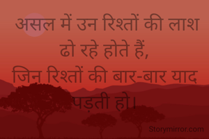  असल में उन रिश्तों की लाश ढो रहे होते हैं,
जिन रिश्तों की बार-बार याद  पड़ती हो।