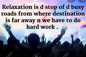 Relaxation is d stop of d busy roads from where destination is far away n we have to do hard work . 