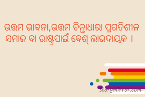 ଉତ୍ତମ ଭାବନା,ଉତ୍ତମ ଚିନ୍ତାଧାରା ପ୍ରଗତିଶୀଳ ସମାଜ ବା ରାଷ୍ଟ୍ରପାଇଁ ବେଶ୍ ଲାଭଦାୟକ ।  