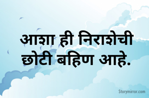 आशा ही निराशेची छोटी बहिण आहे.
       