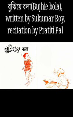 বুঝিয়ে বলা(Bujhie bola), written by Sukumar Roy, recitation by Pratiti Pal
