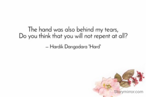 The hand was also behind my tears, 
Do you think that you will not repent at all?

 