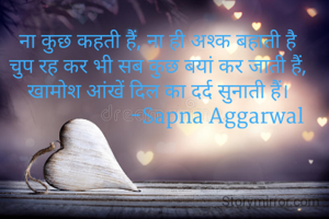 ना कुछ कहती हैं, ना ही अश्क बहाती है
चुप रह कर भी सब कुछ बयां कर जाती हैं,
खामोश आंखें दिल का दर्द सुनाती हैं।
                      -Sapna Aggarwal