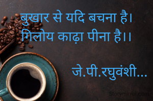 बुखार से यदि बचना है।
गिलोय काढ़ा पीना है।।

                   जे.पी.रघुवंशी...