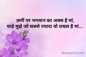 ज़मीं पर भगवान का अक्स है मां,
चाहे मुझे जो सबसे ज्यादा वो शख्स है मां... 