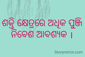 ଶକ୍ତି କ୍ଷେତ୍ରରେ ଅଧିକ ପୁଞ୍ଜି ନିବେଶ ଆବଶ୍ୟକ ।