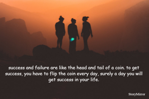 success and failure are like the head and tail of a coin. to get success, you have to flip the coin every day, surely a day you will get success in your life.