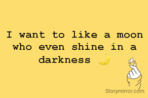 I want to like a moon who even shine in a darkness 🌙