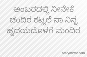 ಅಂಬರದಲ್ಲಿ ನೀನೇಕೆ ಚಂದಿರ ಕಟ್ಟಲೆ ನಾ ನಿನ್ನ ಹೃದಯದೊಳಗೆ ಮಂದಿರ