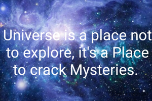 Universe is a place not to explore, it's a Place to crack Mysteries. 