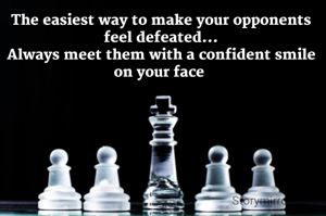 The easiest way to make your opponents feel defeated...
Always meet them with a confident smile on your face 