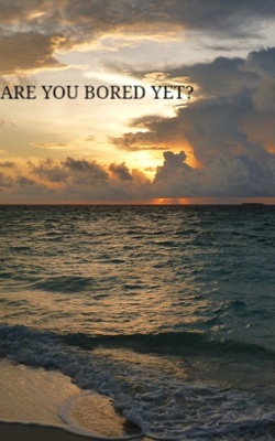 Are You Bored Yet?