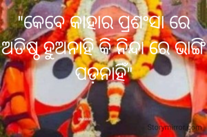"କେବେ କାହାର ପ୍ରଶଂସା ରେ ଅତିଷ୍ଠ ହୁଅନାହି କି ନିନ୍ଦା ରେ ଭାଙ୍ଗି ପଡ଼ନାହିଁ"