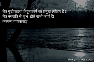 चैत्र गुडीपाडवा हिंदुंनववर्ष का प्रमुख त्यौहार हैं !!
चैत्र नवरात्रि से शुभ  होते सभी कार्य हैं!
कल्पना गायकवाड़