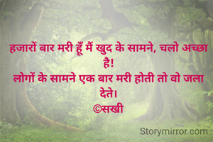 हजारों बार मरी हूँ मैं खुद के सामने, चलो अच्छा है!
लोगों के सामने एक बार मरी होती तो वो जला देते।
©सखी