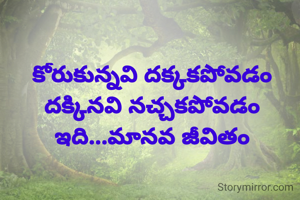 కోరుకున్నవి దక్కకపోవడం
దక్కినవి నచ్చకపోవడం
ఇది...మానవ జీవితం