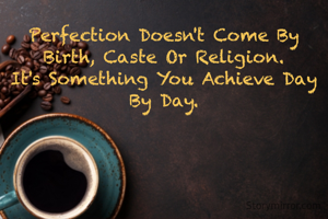 Perfection Doesn't Come By Birth, Caste Or Religion.
It's Something You Achieve Day By Day.