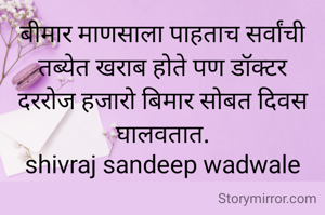 बीमार माणसाला पाहताच सर्वांची तब्येत खराब होते पण डॉक्टर दररोज हजारो बिमार सोबत दिवस घालवतात.
shivraj sandeep wadwale