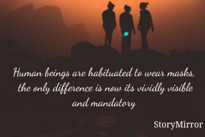 Human beings are habituated to wear masks,  the only difference is now its vividly visible and mandatory 